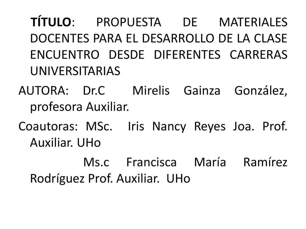 TÍTULO: PROPUESTA DE MATERIALES DOCENTES PARA EL DESARROLLO DE LA CLASE ENCUENTRO DESDE DIFERENTES CARRERAS UNIVERSITARIAS AUTORA: Dr.C Mirelis Gainza González, profesora Auxiliar.
