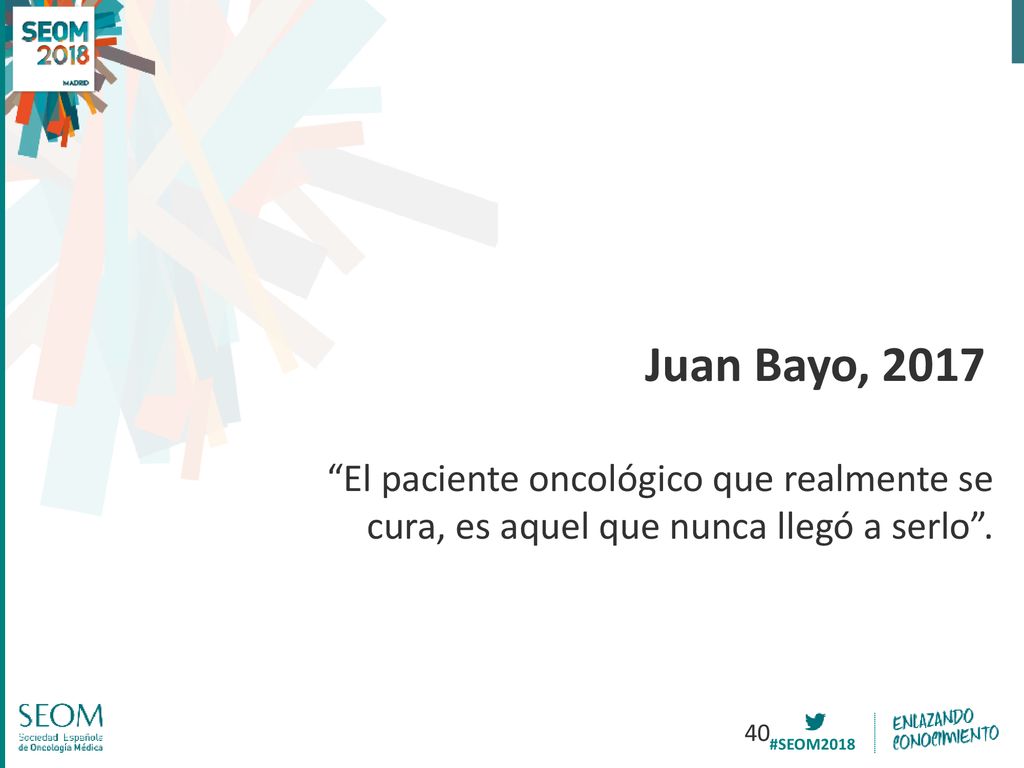 Juan Bayo, 2017 El paciente oncológico que realmente se cura, es aquel que nunca llegó a serlo .