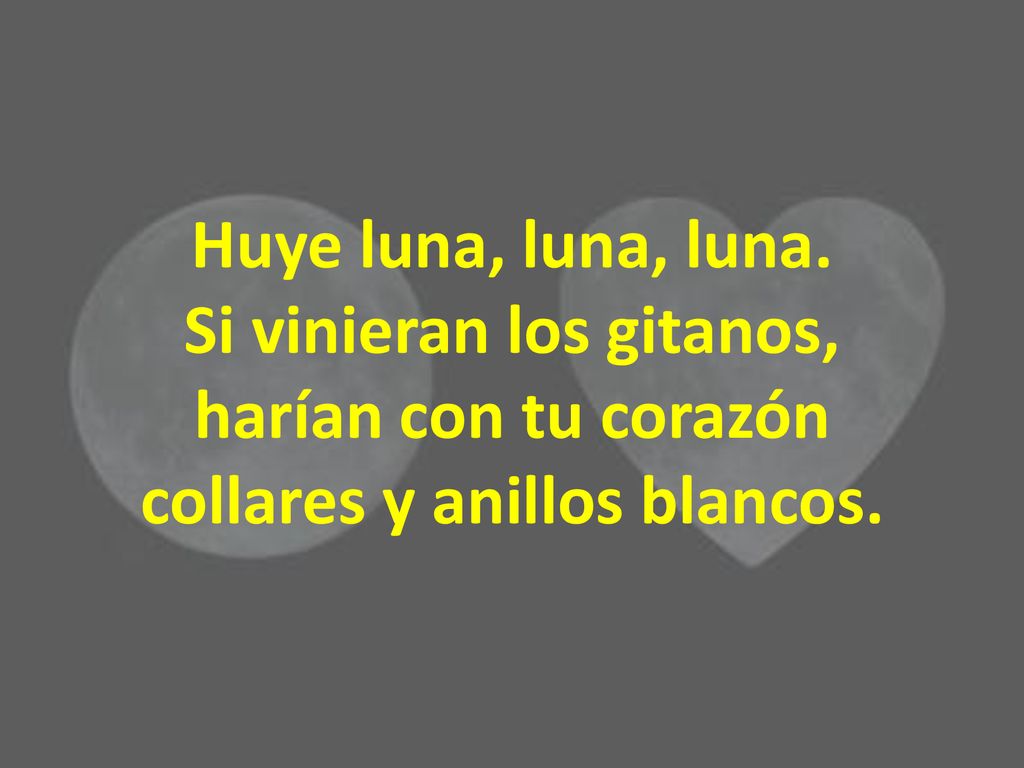 Huye luna, luna, luna. Si vinieran los gitanos, harían con tu corazón collares y anillos blancos.