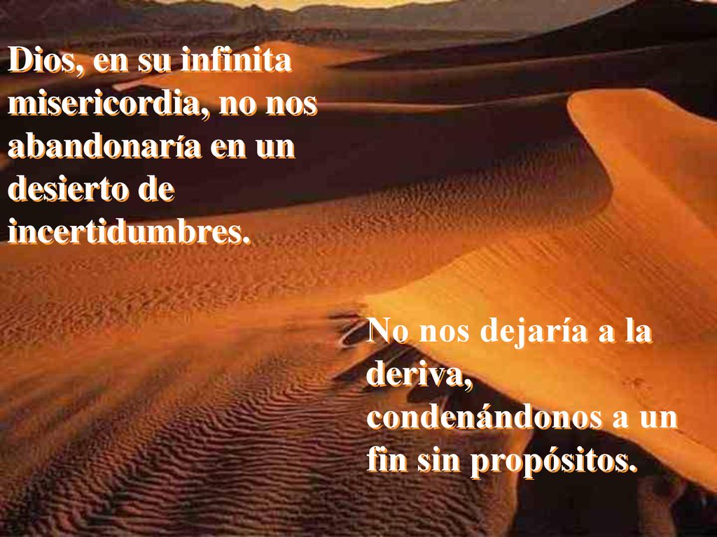 Dios, en su infinita misericordia, no nos abandonaría en un desierto de incertidumbres.