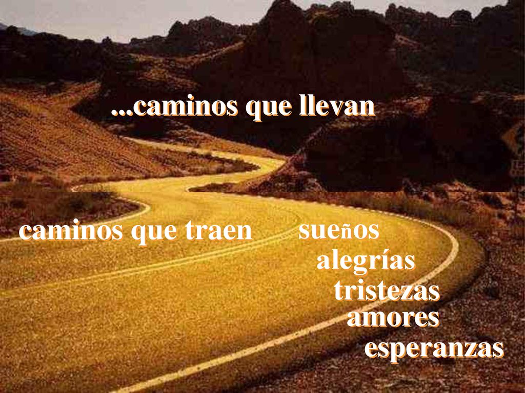 ...caminos que llevan caminos que traen sueños alegrías tristezas amores esperanzas