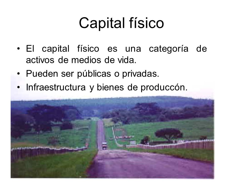 Capital físico El capital físico es una categoría de activos de medios de vida. Pueden ser públicas o privadas.