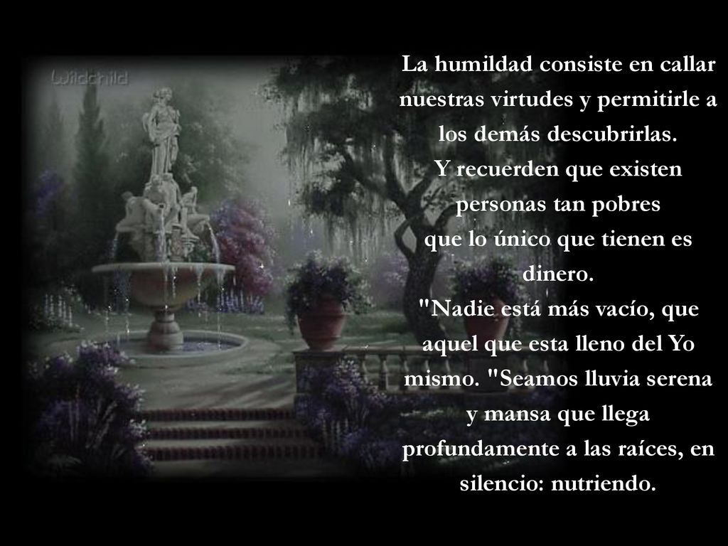 La humildad consiste en callar nuestras virtudes y permitirle a los demás descubrirlas.
