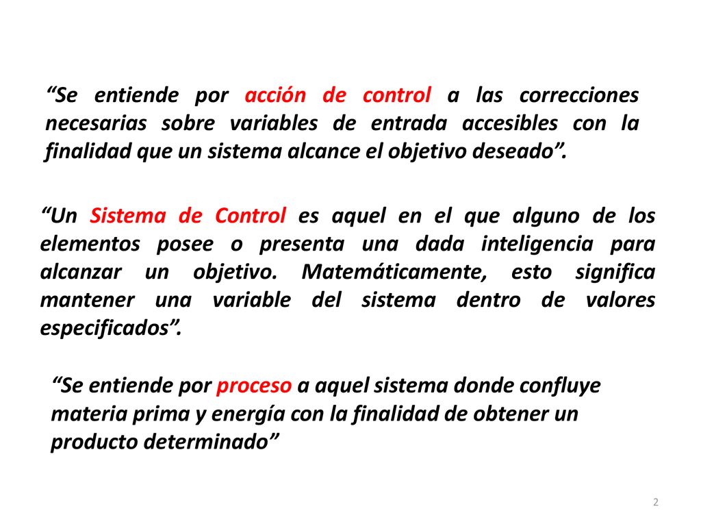 Se entiende por acción de control a las correcciones necesarias sobre variables de entrada accesibles con la finalidad que un sistema alcance el objetivo deseado .