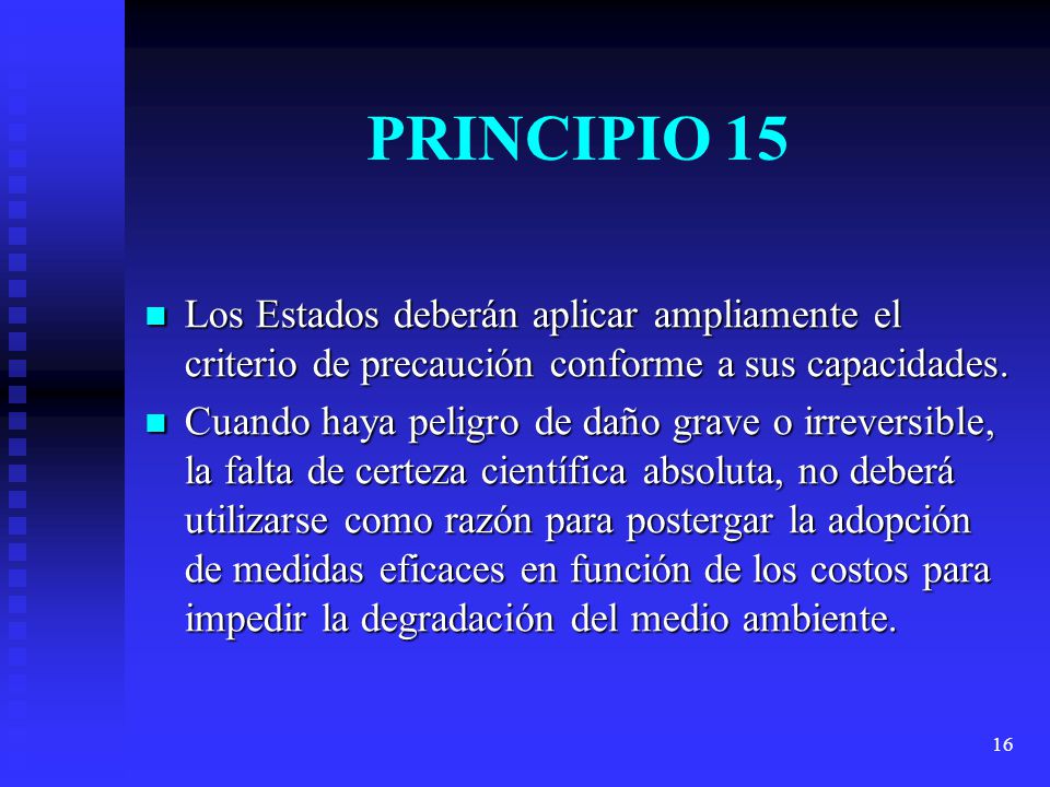 PRINCIPIO 15 Los Estados deberán aplicar ampliamente el criterio de precaución conforme a sus capacidades.