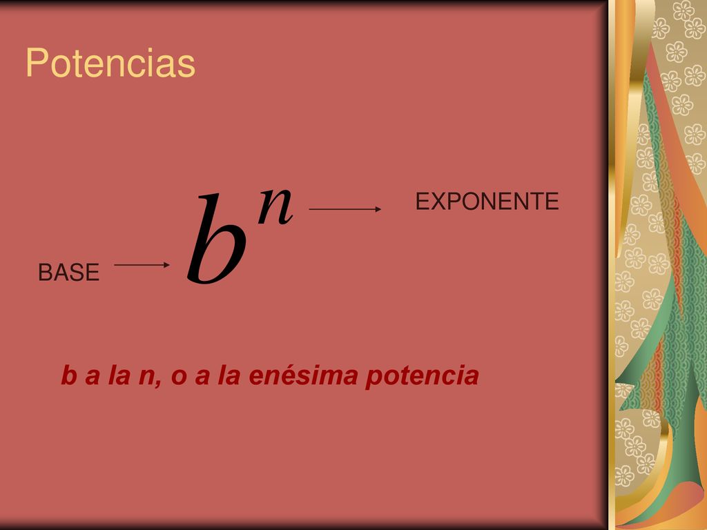 Potencias EXPONENTE BASE b a la n, o a la enésima potencia