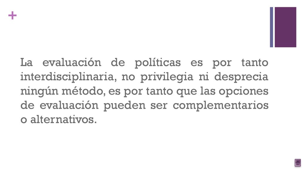 La evaluación de políticas es por tanto interdisciplinaria, no privilegia ni desprecia ningún método, es por tanto que las opciones de evaluación pueden ser complementarios o alternativos.