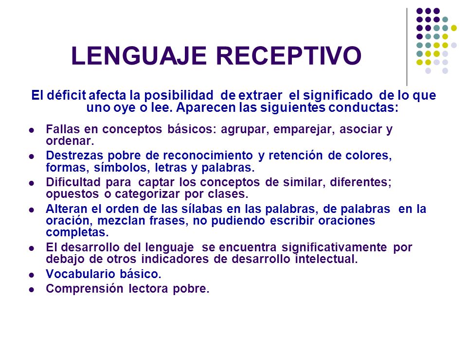 LENGUAJE RECEPTIVO El déficit afecta la posibilidad de extraer el significado de lo que uno oye o lee. Aparecen las siguientes conductas:
