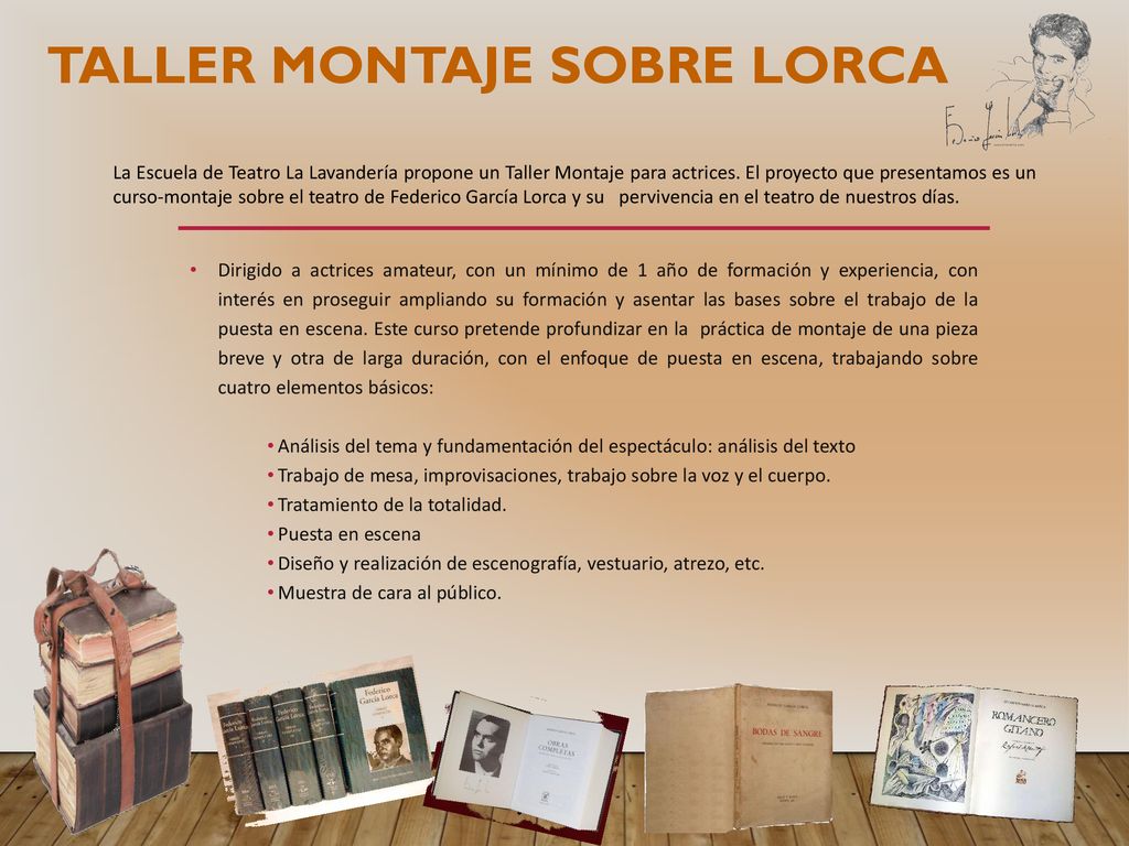 TALLER MONTAJE SOBRE LORCA La Escuela de Teatro La Lavandería propone un Taller Montaje para actrices. El proyecto que presentamos es un curso-montaje sobre el teatro de Federico García Lorca y su pervivencia en el teatro de nuestros días.