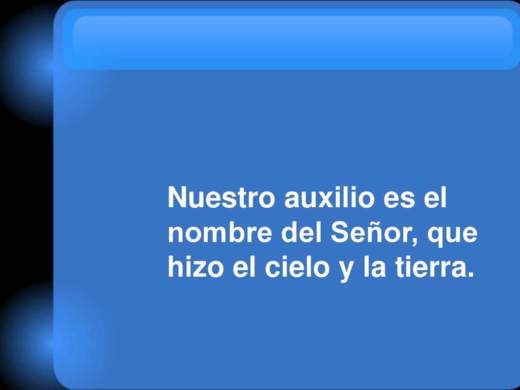 Nuestro auxilio es el nombre del Señor, que hizo el cielo y la tierra.