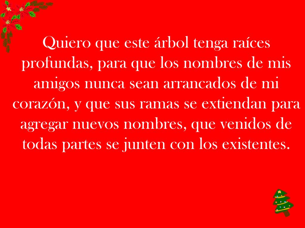 Quiero que este árbol tenga raíces profundas, para que los nombres de mis amigos nunca sean arrancados de mi corazón, y que sus ramas se extiendan para agregar nuevos nombres, que venidos de todas partes se junten con los existentes.