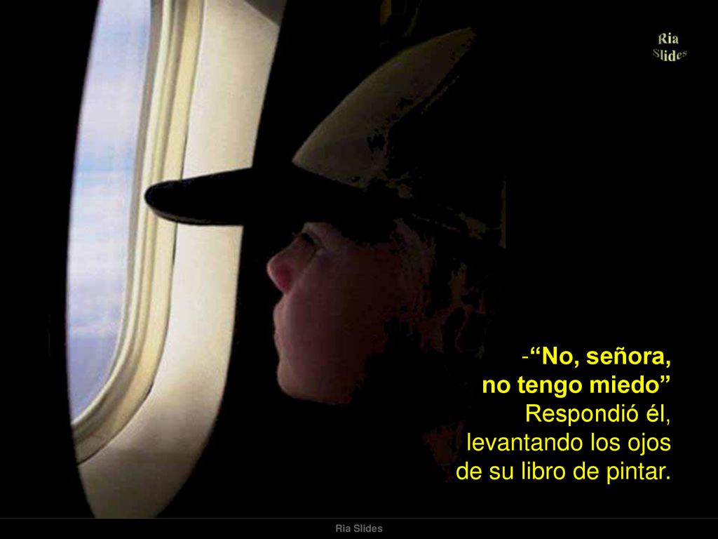 No, señora, no tengo miedo Respondió él, levantando los ojos