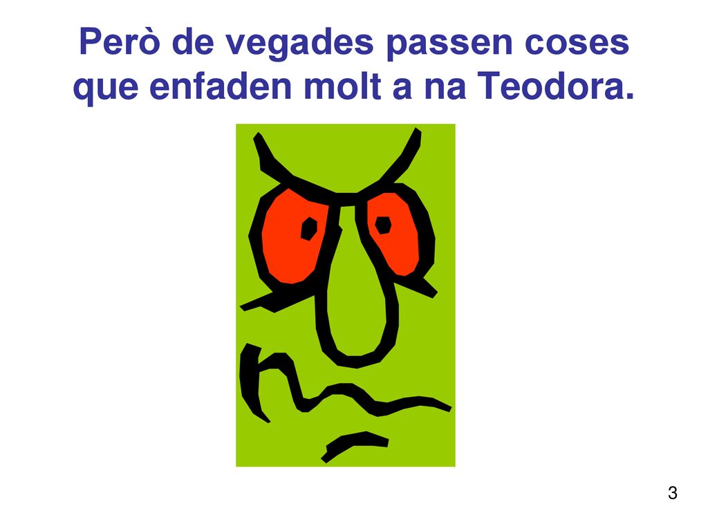 Però de vegades passen coses que enfaden molt a na Teodora.