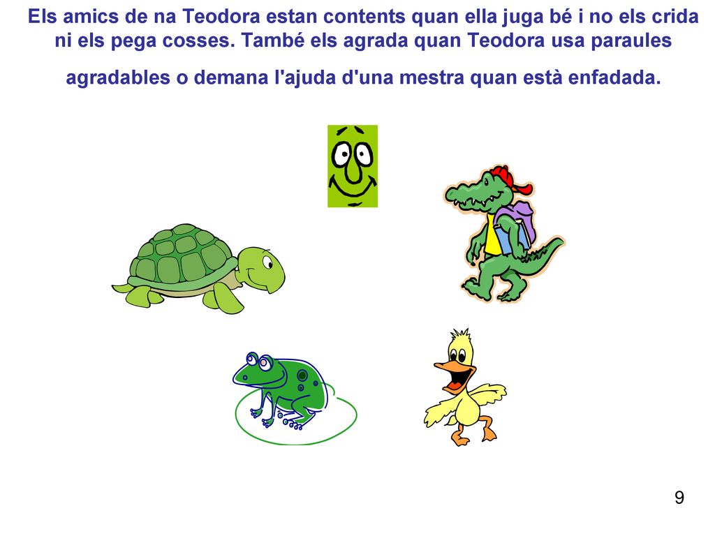 Els amics de na Teodora estan contents quan ella juga bé i no els crida ni els pega cosses. També els agrada quan Teodora usa paraules agradables o demana l ajuda d una mestra quan està enfadada.