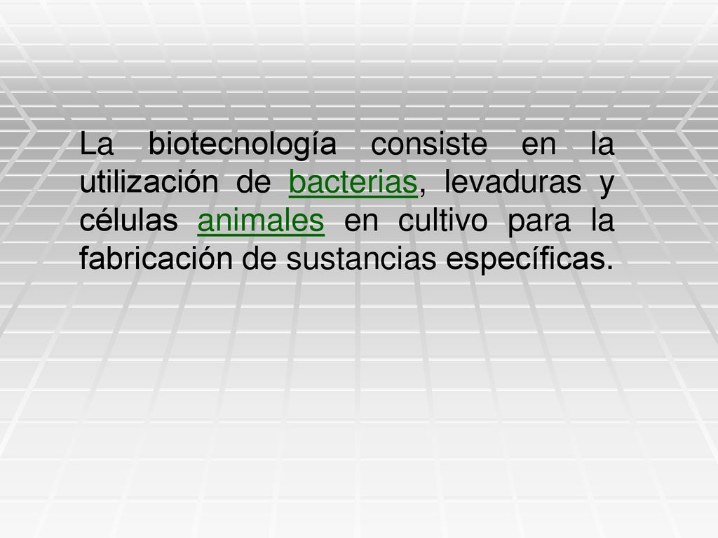 La biotecnología consiste en la utilización de bacterias, levaduras y células animales en cultivo para la fabricación de sustancias específicas.