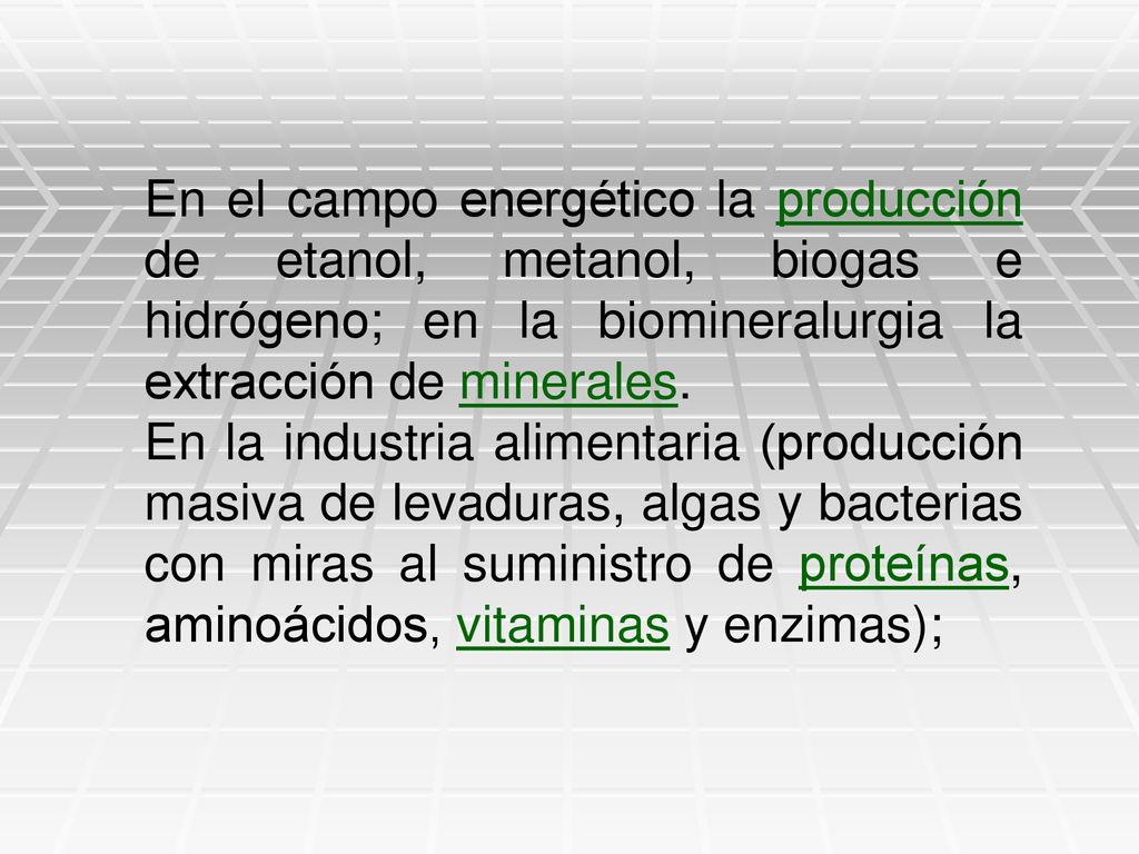 En el campo energético la producción de etanol, metanol, biogas e hidrógeno; en la biomineralurgia la extracción de minerales.