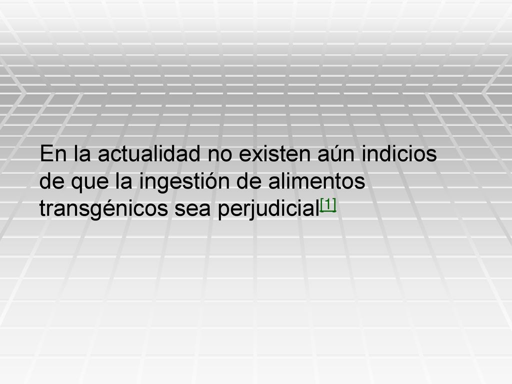 En la actualidad no existen aún indicios de que la ingestión de alimentos transgénicos sea perjudicial[1]