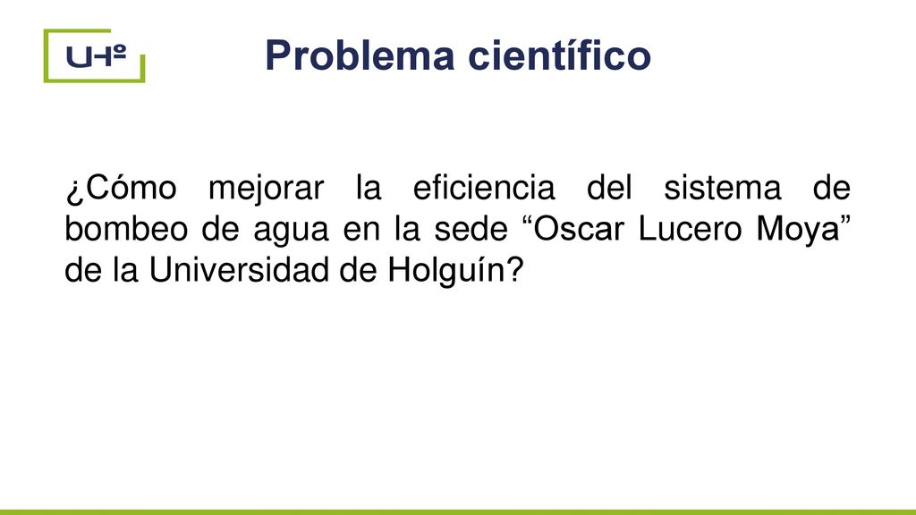 Problema científico ¿Cómo mejorar la eficiencia del sistema de bombeo de agua en la sede Oscar Lucero Moya de la Universidad de Holguín