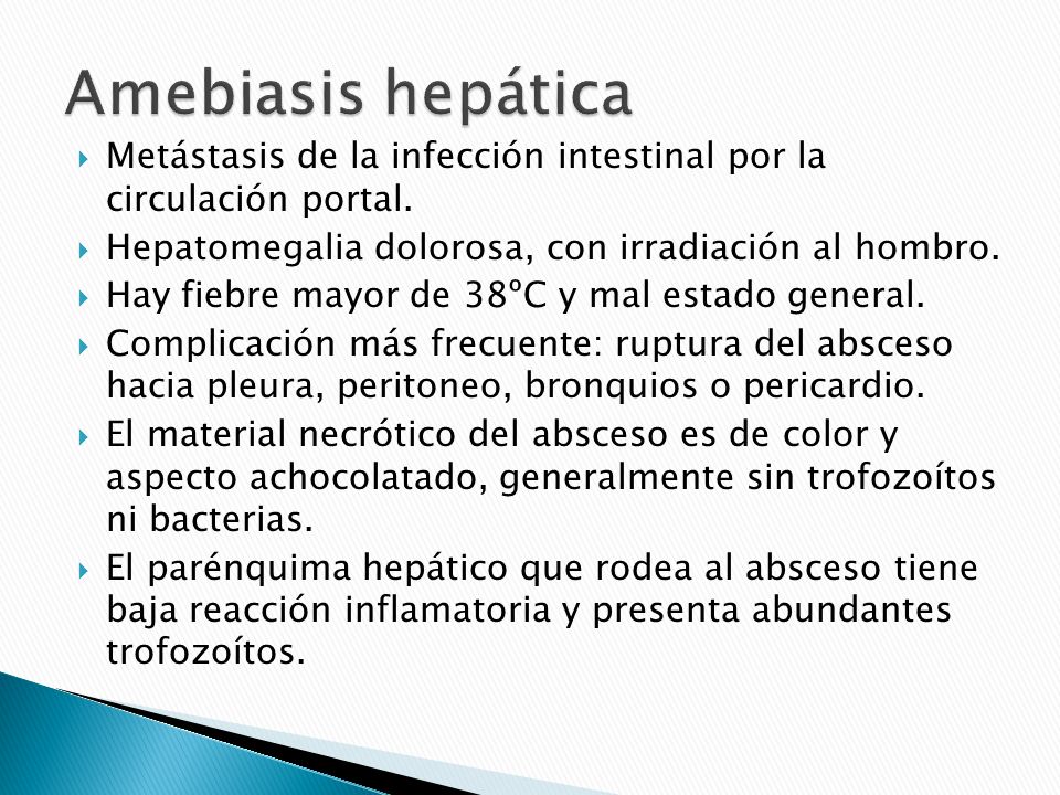 Amebiasis hepática Metástasis de la infección intestinal por la circulación portal. Hepatomegalia dolorosa, con irradiación al hombro.