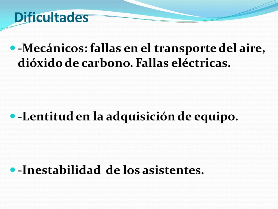 Dificultades -Mecánicos: fallas en el transporte del aire, dióxido de carbono. Fallas eléctricas. -Lentitud en la adquisición de equipo.