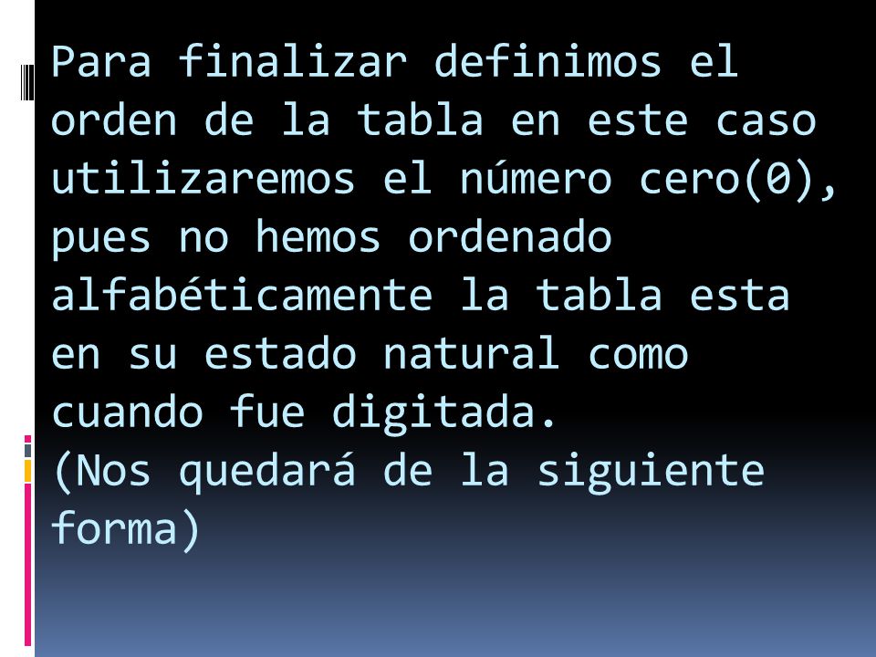 Para finalizar definimos el orden de la tabla en este caso utilizaremos el número cero(0), pues no hemos ordenado alfabéticamente la tabla esta en su estado natural como cuando fue digitada.