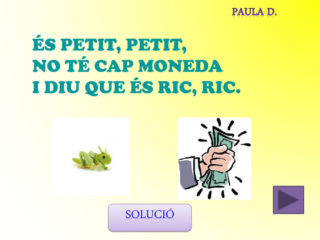 ÉS PETIT, PETIT, NO TÉ CAP MONEDA I DIU QUE ÉS RIC, RIC. SOLUCIÓ
