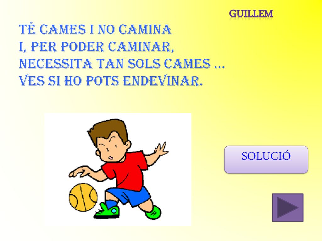 SOLUCIÓ GUILLEM Té cames i no camina i, per poder caminar,
