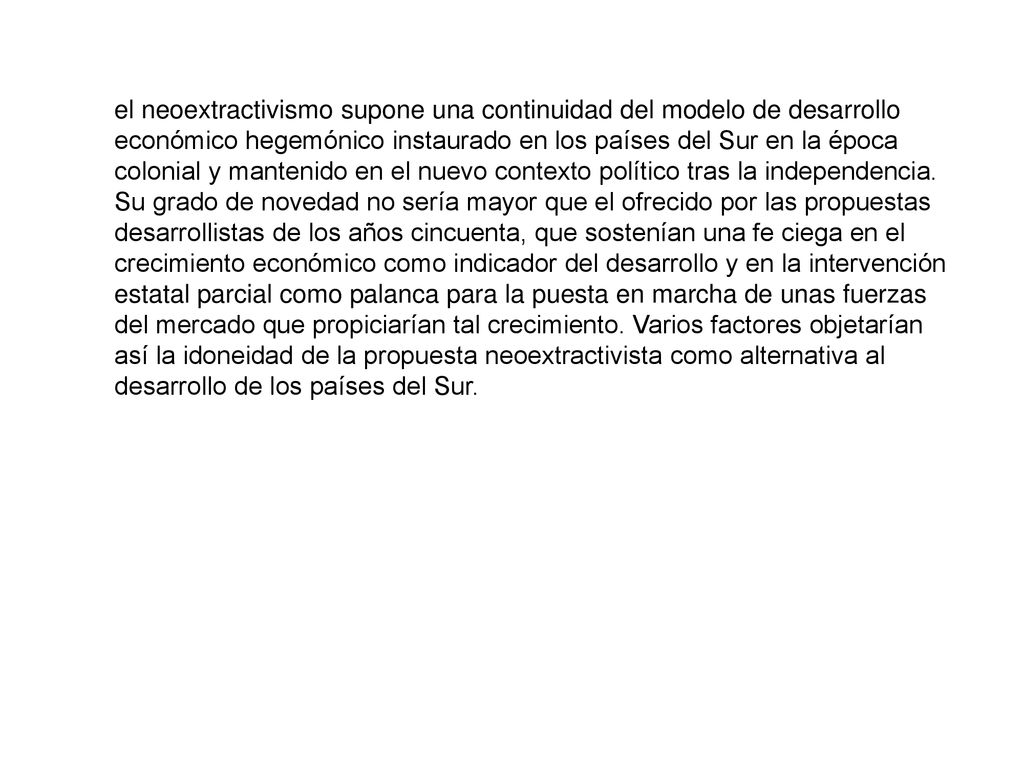 el neoextractivismo supone una continuidad del modelo de desarrollo económico hegemónico instaurado en los países del Sur en la época colonial y mantenido en el nuevo contexto político tras la independencia.