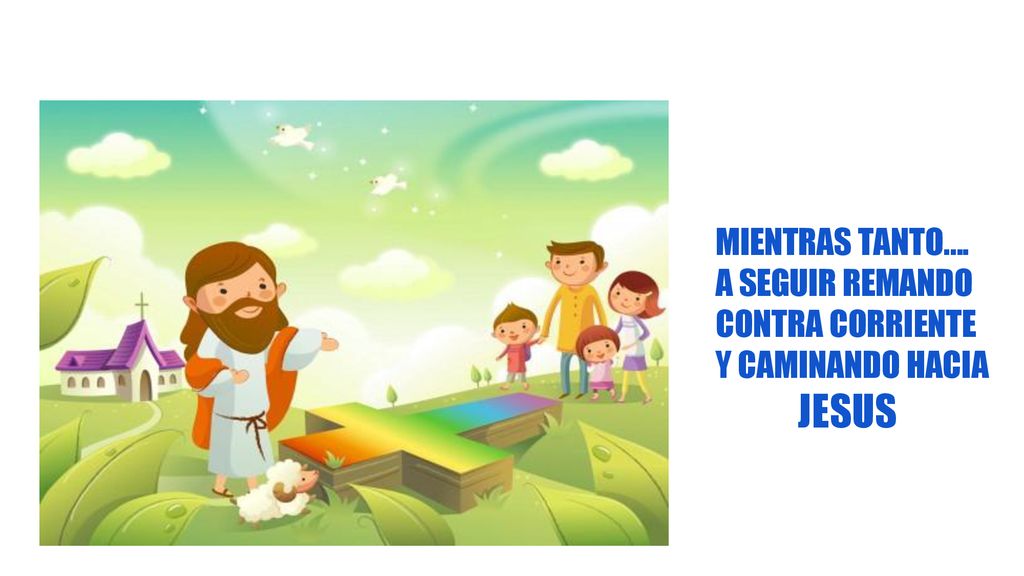 JESUS MIENTRAS TANTO…. A SEGUIR REMANDO CONTRA CORRIENTE