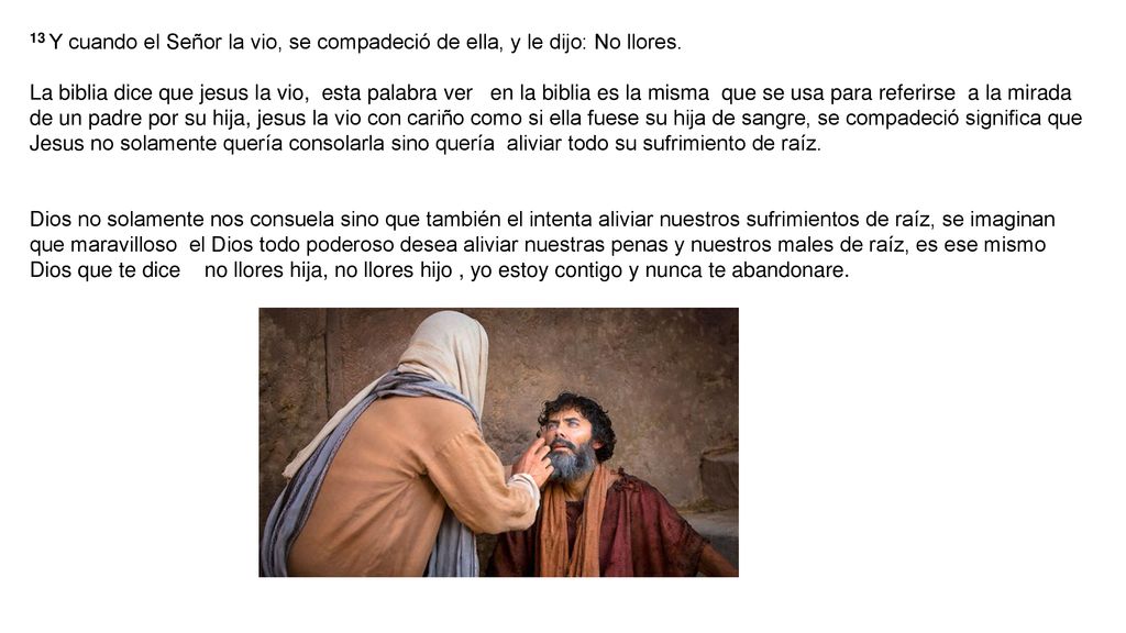 13 Y cuando el Señor la vio, se compadeció de ella, y le dijo: No llores.