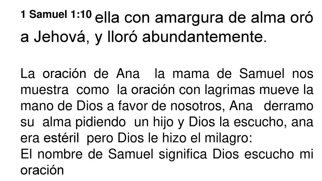 1 Samuel 1:10 ella con amargura de alma oró a Jehová, y lloró abundantemente.