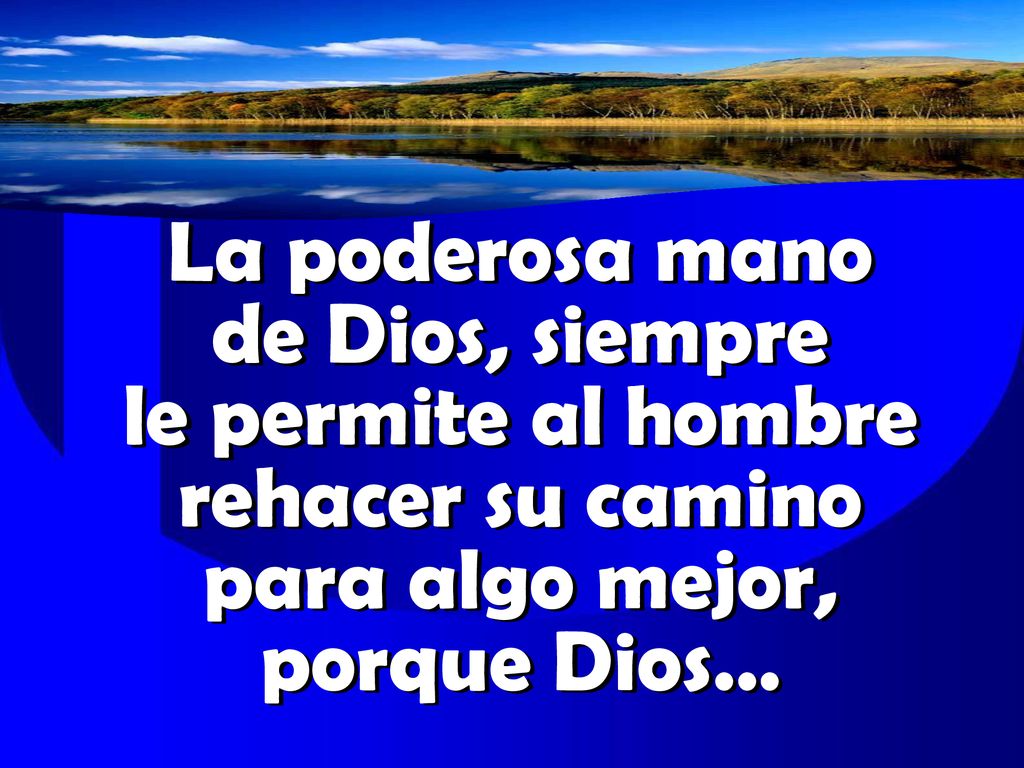 La poderosa mano de Dios, siempre le permite al hombre rehacer su camino para algo mejor, porque Dios…