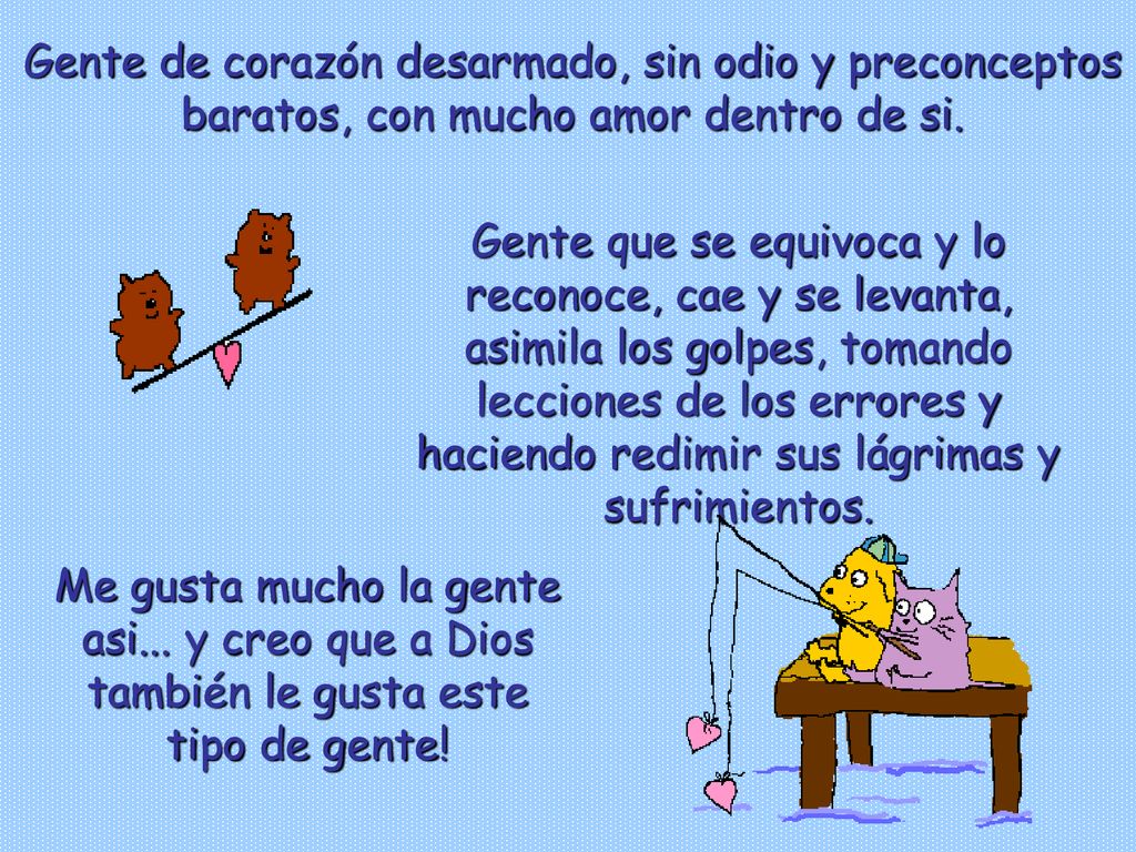 Gente de corazón desarmado, sin odio y preconceptos baratos, con mucho amor dentro de si.