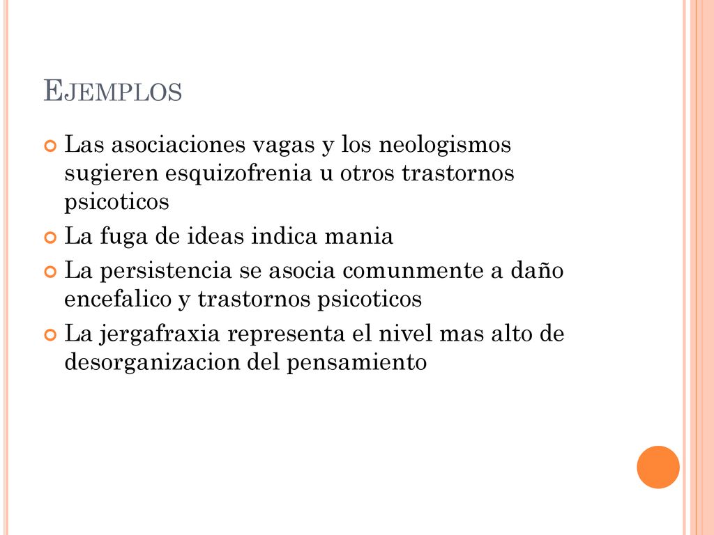 Ejemplos Las asociaciones vagas y los neologismos sugieren esquizofrenia u otros trastornos psicoticos.