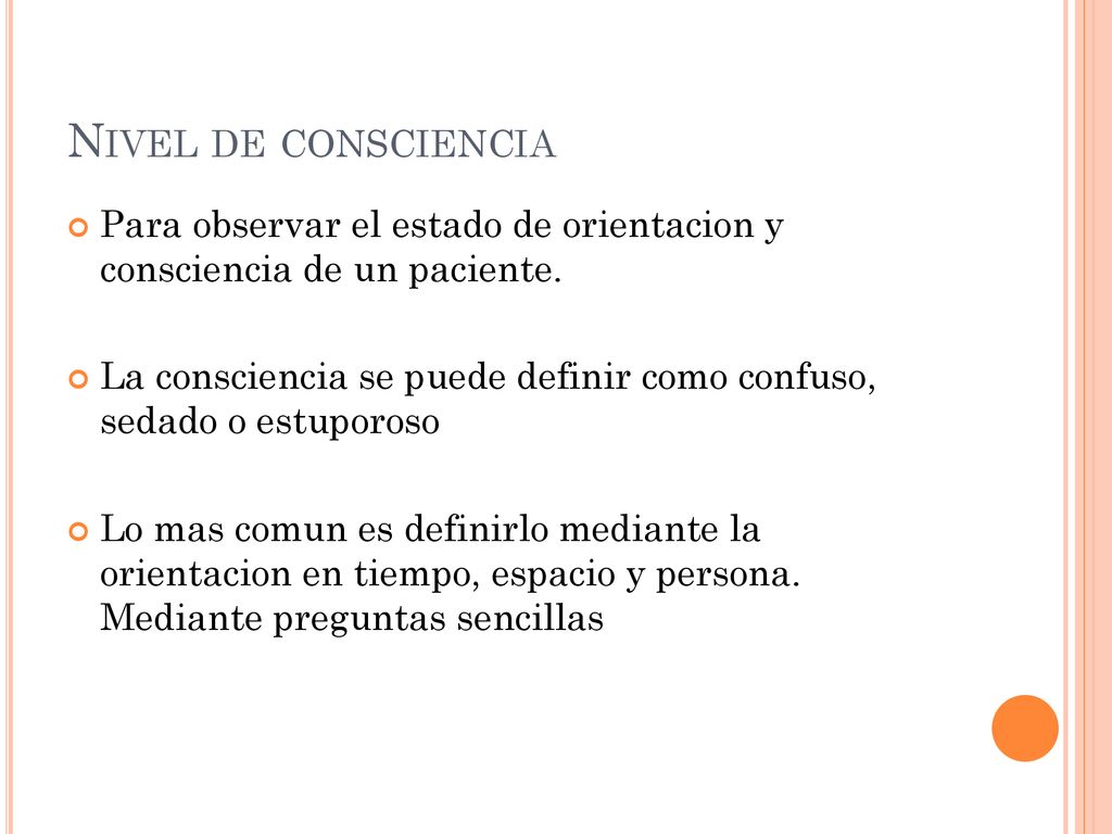 Nivel de consciencia Para observar el estado de orientacion y consciencia de un paciente.