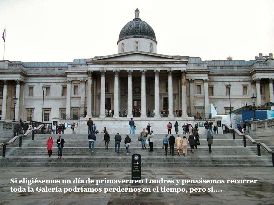 Si eligiésemos un día de primavera en Londres y pensásemos recorrer toda la Galería podríamos perdernos en el tiempo, pero si….