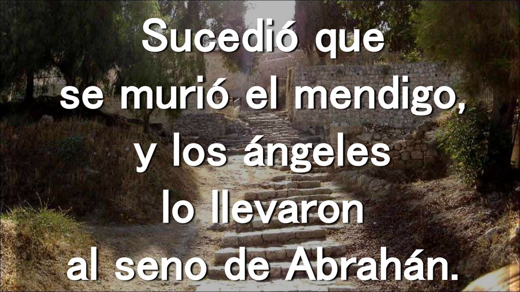 Sucedió que se murió el mendigo, y los ángeles lo llevaron al seno de Abrahán.