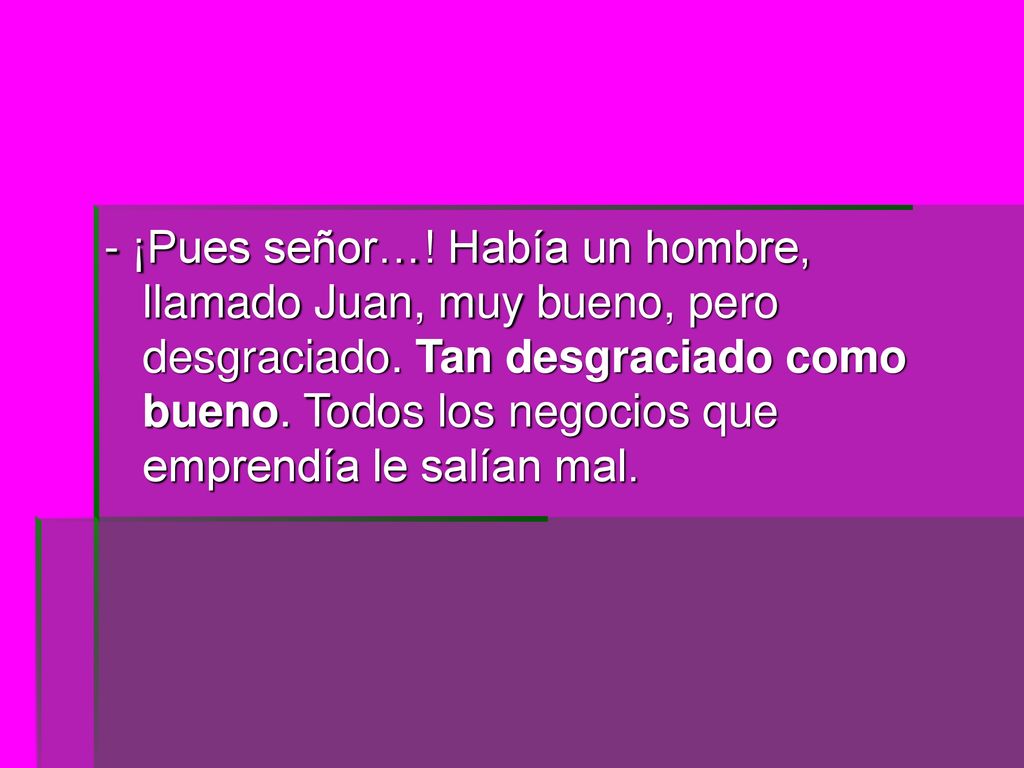 - ¡Pues señor…. Había un hombre, llamado Juan, muy bueno, pero desgraciado.
