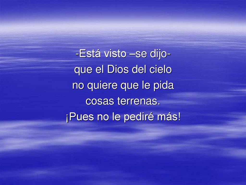 -Está visto –se dijo- que el Dios del cielo. no quiere que le pida.