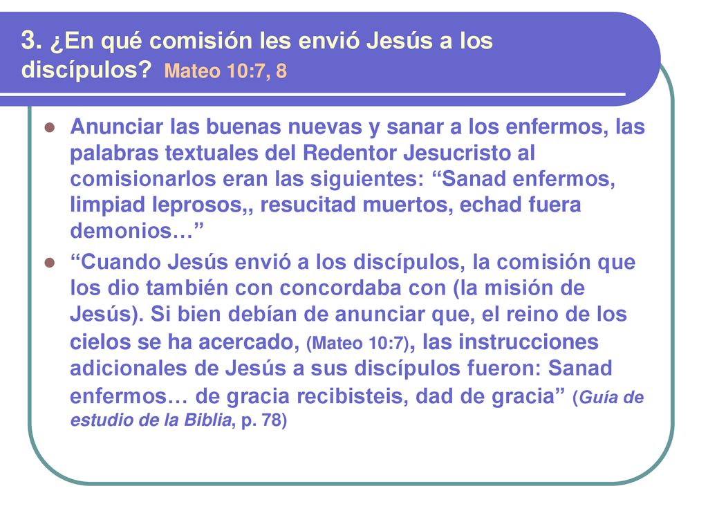 3. ¿En qué comisión les envió Jesús a los discípulos Mateo 10:7, 8