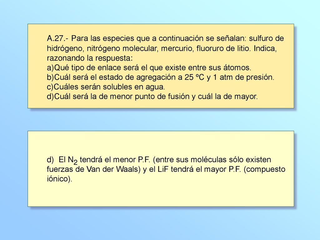 A.27.- Para las especies que a continuación se señalan: sulfuro de hidrógeno, nitrógeno molecular, mercurio, fluoruro de litio. Indica, razonando la respuesta: