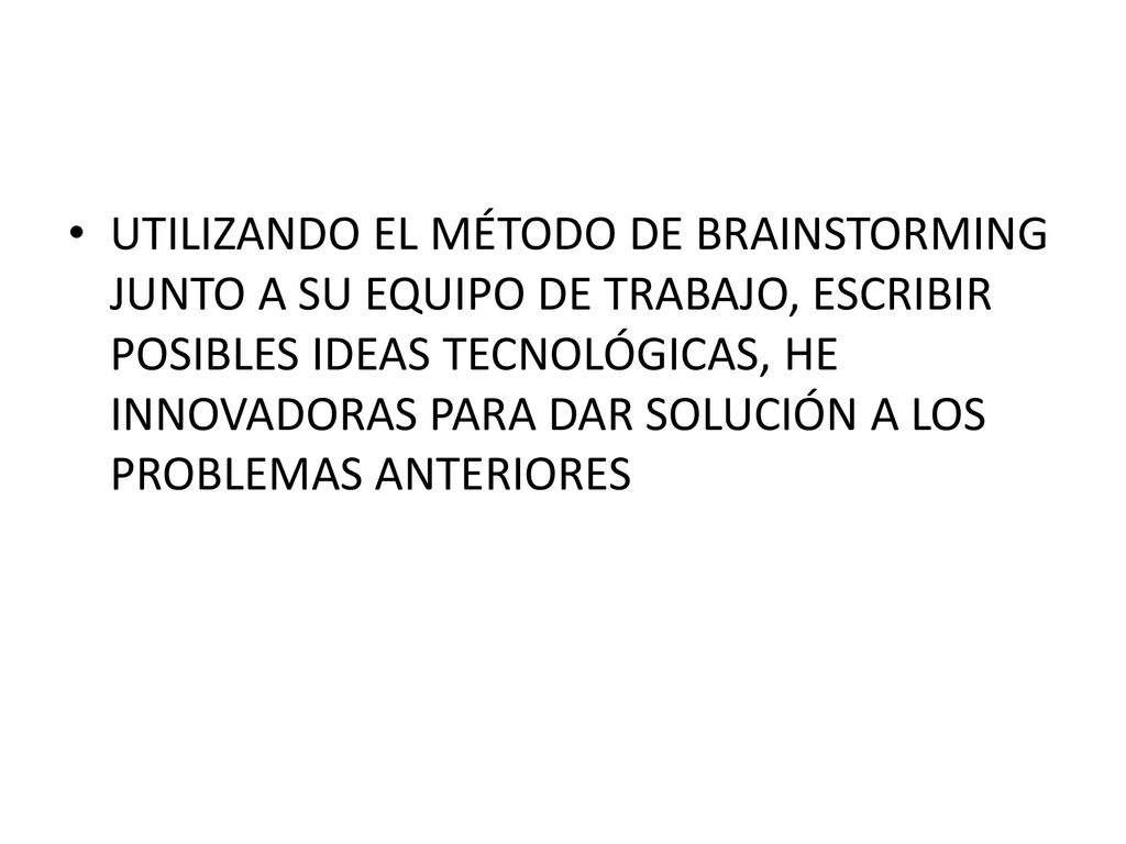 UTILIZANDO EL MÉTODO DE BRAINSTORMING JUNTO A SU EQUIPO DE TRABAJO, ESCRIBIR POSIBLES IDEAS TECNOLÓGICAS, HE INNOVADORAS PARA DAR SOLUCIÓN A LOS PROBLEMAS ANTERIORES