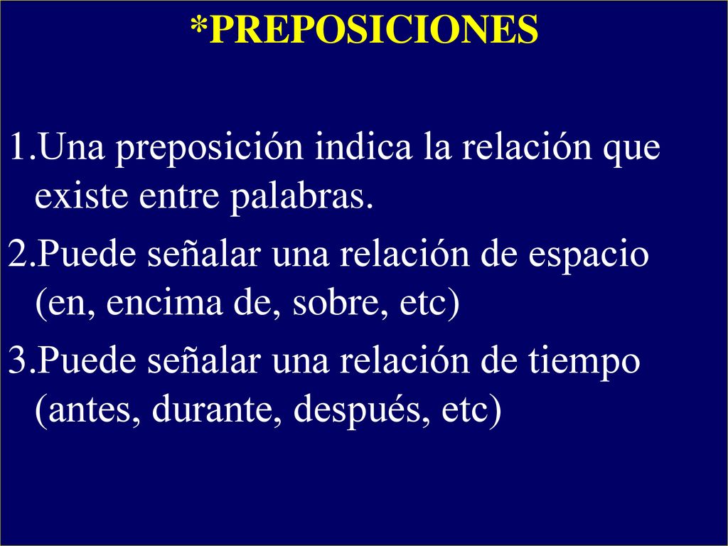 *PREPOSICIONES Una preposición indica la relación que existe entre palabras. Puede señalar una relación de espacio (en, encima de, sobre, etc)
