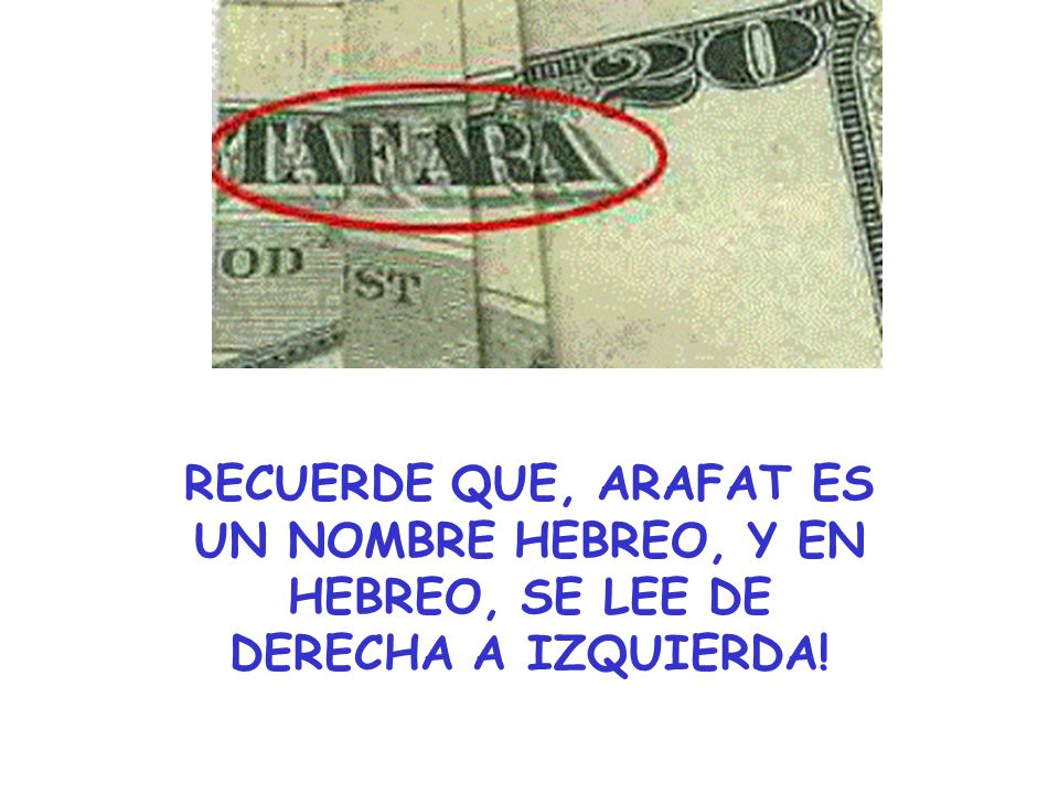 RECUERDE QUE, ARAFAT ES UN NOMBRE HEBREO, Y EN HEBREO, SE LEE DE DERECHA A IZQUIERDA!
