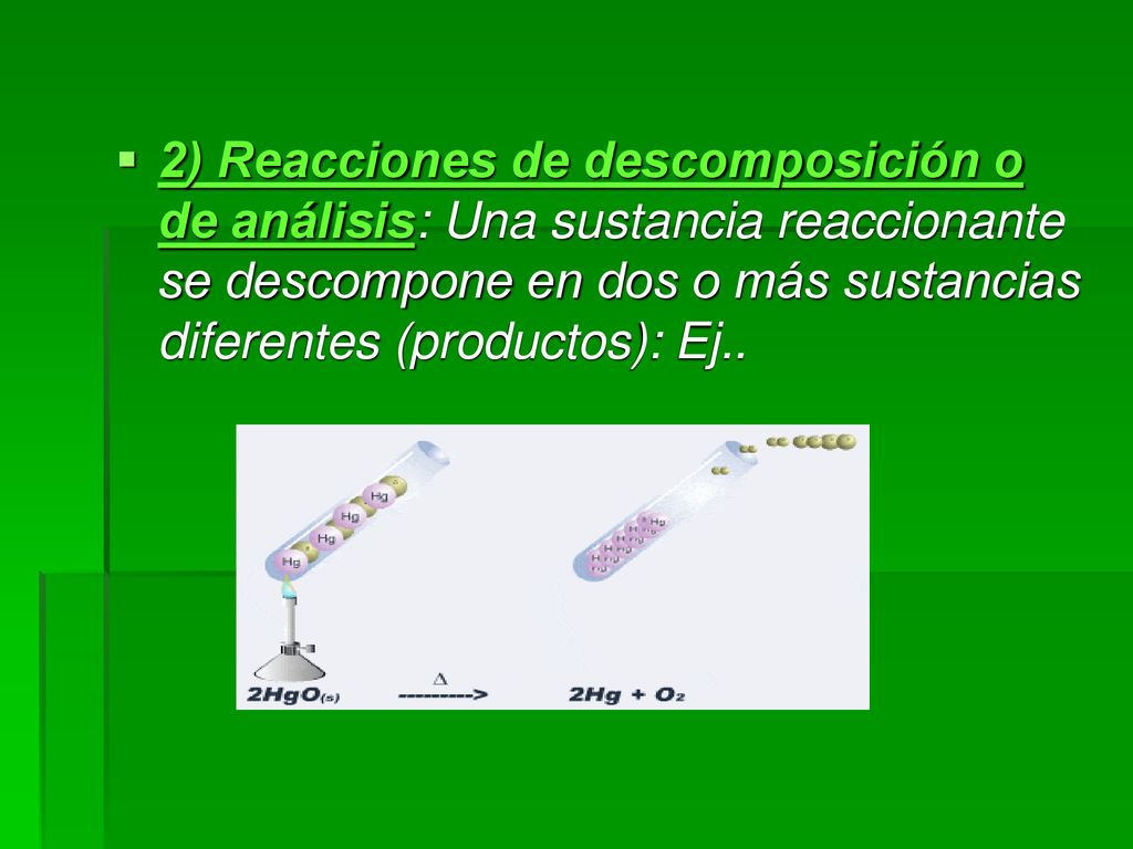 2) Reacciones de descomposición o de análisis: Una sustancia reaccionante se descompone en dos o más sustancias diferentes (productos): Ej..