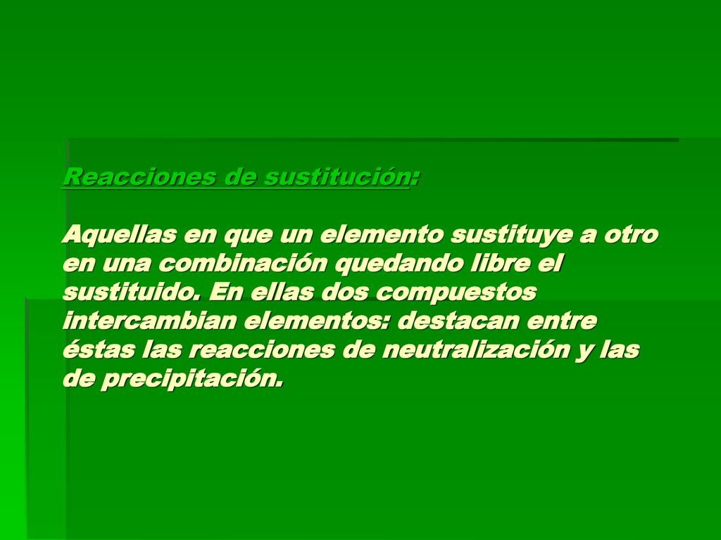 Reacciones de sustitución: Aquellas en que un elemento sustituye a otro en una combinación quedando libre el sustituido.