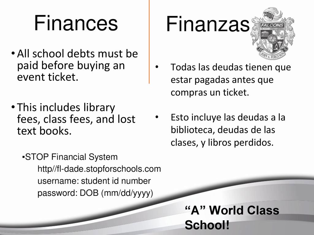 Finances Finanzas. All school debts must be paid before buying an event ticket. This includes library fees, class fees, and lost text books.