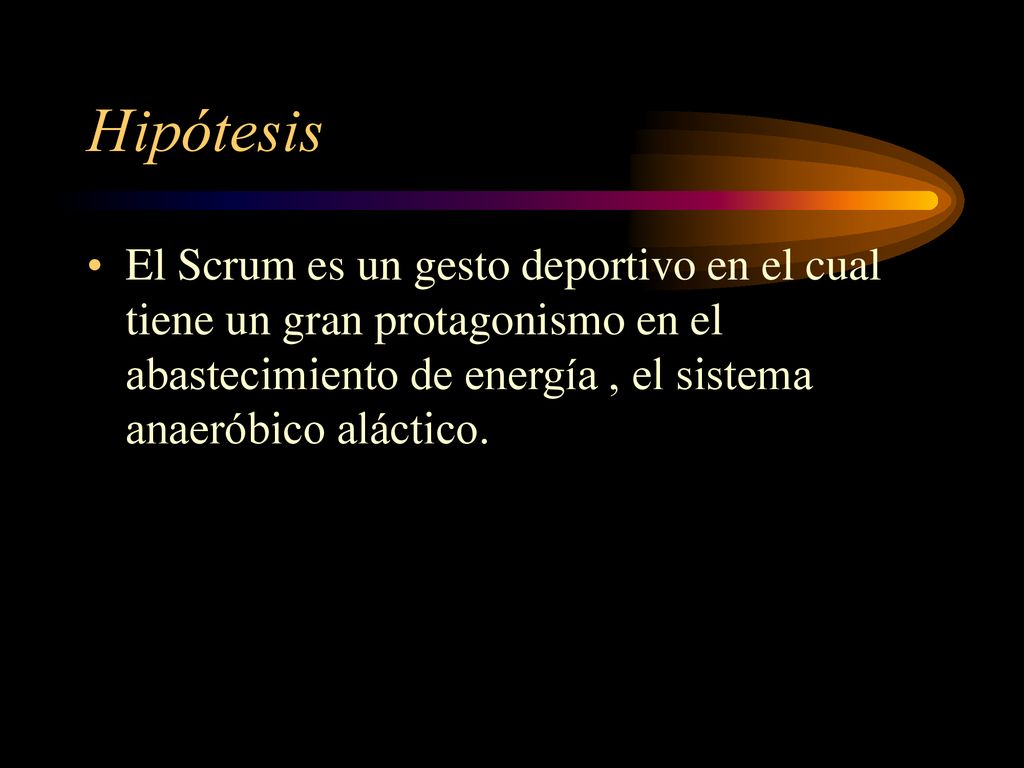 Hipótesis El Scrum es un gesto deportivo en el cual tiene un gran protagonismo en el abastecimiento de energía , el sistema anaeróbico aláctico.