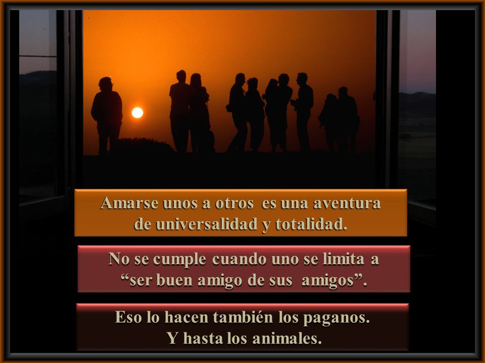Amarse unos a otros es una aventura de universalidad y totalidad.