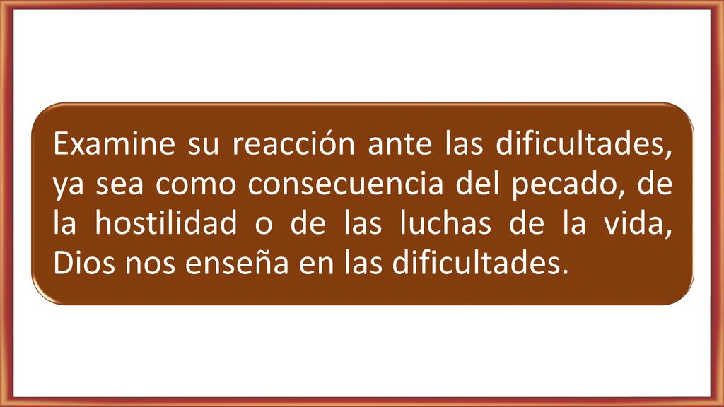 Examine su reacción ante las dificultades, ya sea como consecuencia del pecado, de la hostilidad o de las luchas de la vida, Dios nos enseña en las dificultades.